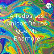 Podcast A Todos Los Chicos De Los Que Me Enamore