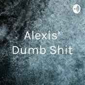 Podcast Alexis’ Dumb Shit