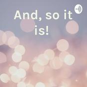 Podcast And, so it is!