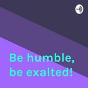 Podcast Be humble, be exalted!