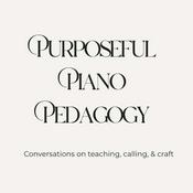Podcast Purposeful Piano Pedagogy: Thoughtful Conversations on Teaching, Calling, & Craft