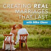 Podcast Creating Real Marriages that Last with Dr. Mike Glenn