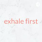 Podcast exhale first