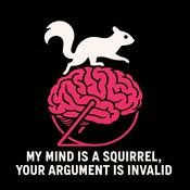Podcast My Mind is a Squirrel, Your Argument is Invalid