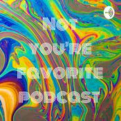 Podcast Not you’re favorite podcast
