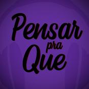 Podcast Pensar Pra Quê?