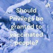 Podcast Should Privilegs be granted to vaccinated people?