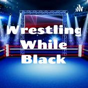 Podcast Wrestling While Black