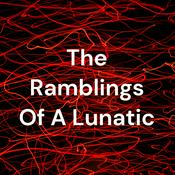 Podcast The Ramblings Of A Lunatic