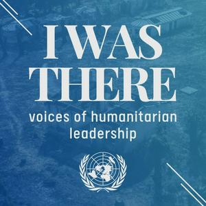 I Was There: voices of humanitarian leadership