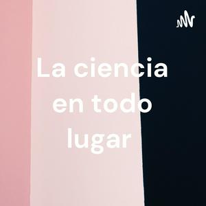 La ciencia en todo lugar