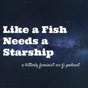 Like a Fish Needs a Starship: A Bitterly Feminist Sci-Fi Podcast