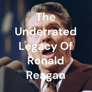 The Underrated Legacy Of Ronald Reagan
