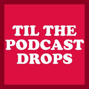 Til The Podcast Drops