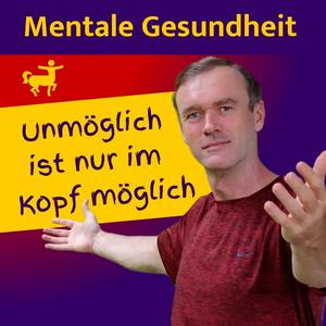 Unmöglich ist nur im Kopf möglich! Wege zu Mentaler &amp; Emotionaler Gesundheit