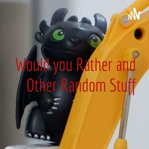 Would you Rather and Other Random Stuff